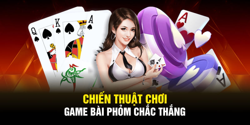 Chiến thuật chơi game bài Phỏm chắc thắng