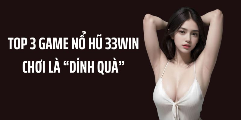 Danh sách 3 game Nổ Hũ 33WIN cực dễ “săn” quà Danh sách 3 game Nổ Hũ 33WIN cực dễ “săn” quà