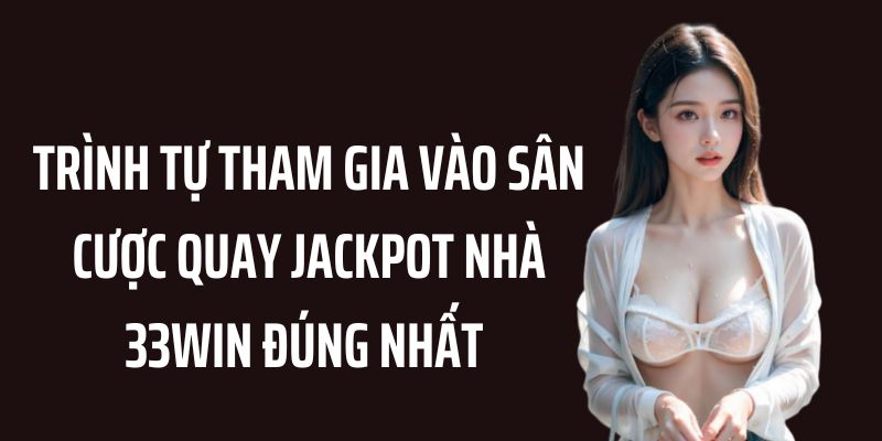 Quy trình tham gia quay Jackpot tại sân cược 33WIN Quy trình tham gia quay Jackpot tại sân cược 33WIN